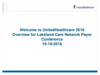 Welcome to UnitedHealthcare 2016 Overview for Lakeland Care Network Payor Conference   10-19-2016