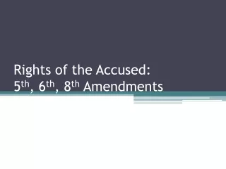 Rights of the Accused: 5 th , 6 th , 8 th  Amendments