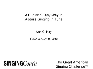 A Fun and Easy Way to Assess Singing in Tune Ann C. Kay FMEA January 11, 2013