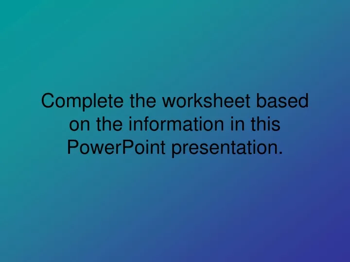 complete the worksheet based on the information in this powerpoint presentation