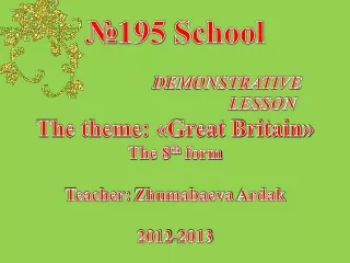 № 195 School DEMONSTRATIVE LESSON The theme: «Great Britain» The 8 th  form