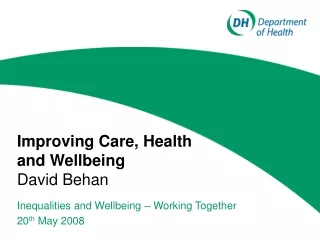Improving Care, Health and Wellbeing David Behan