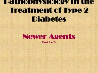Pathophysiology in the Treatment of Type 2 Diabetes Newer Agents Part 3 of 5