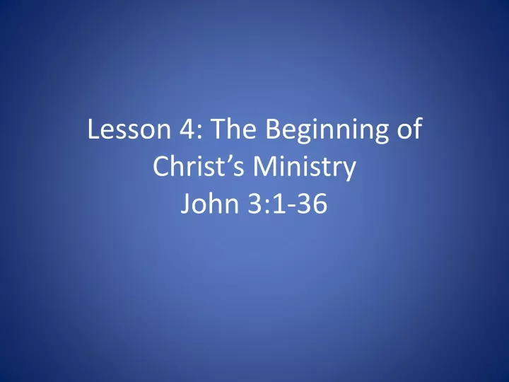 lesson 4 the beginning of christ s ministry john 3 1 36