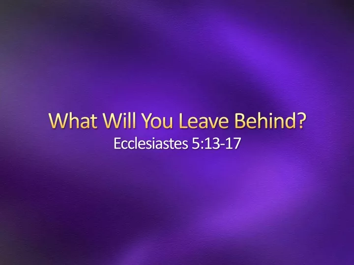 what will you leave behind ecclesiastes 5 13 17