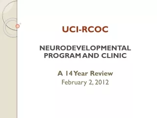 UCI-RCOC NEURODEVELOPMENTAL PROGRAM AND CLINIC A 14 Year Review February 2, 2012