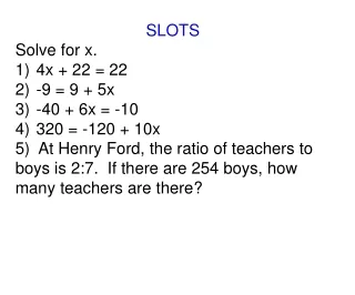 SLOTS Solve for x. 4x  + 2 2  =  22 -9  = 9 + 5x -40  +  6x  =  -10 320  =  -120  +  10x