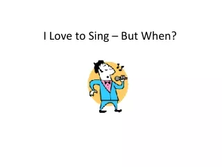 I Love to Sing – But When?