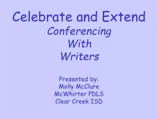 Celebrate and Extend Conferencing With  Writers Presented by: Molly McClure McWhirter PDLS