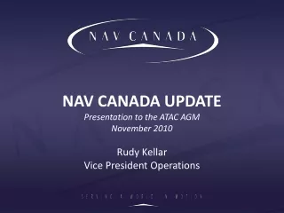 NAV CANADA UPDATE Presentation to the ATAC AGM November 2010 Rudy Kellar Vice President Operations