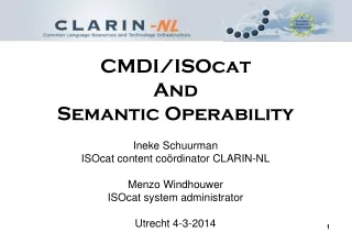 CMDI/ISOcat And Semantic Operability Ineke Schuurman ISOcat content co ö rdinator CLARIN-NL
