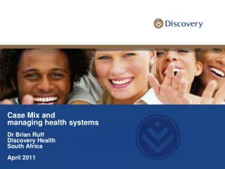Case Mix and  managing health systems Dr Brian Ruff Discovery Health South Africa April 2011