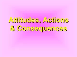 Attitudes, Actions &amp; Consequences