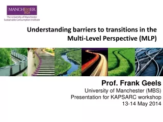 Prof. Frank Geels University of Manchester (MBS) Presentation for KAPSARC workshop 13-14 May 2014