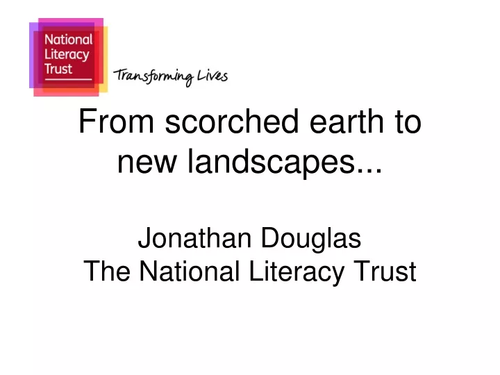 from scorched earth to new landscapes jonathan douglas the national literacy trust