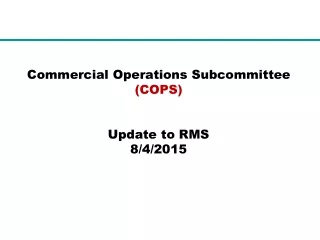 Commercial Operations Subcommittee  (COPS) Update to RMS 8/4/2015
