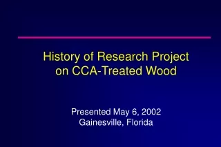 History of Research Project  on CCA-Treated Wood Presented May 6, 2002 Gainesville, Florida