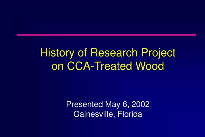 history of research project on cca treated wood presented may 6 2002 gainesville florida
