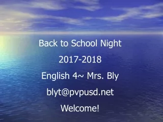 Back to School Night  2017-2018 English 4~ Mrs. Bly blyt@pvpusd Welcome!