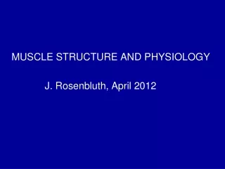 MUSCLE STRUCTURE AND PHYSIOLOGY               J. Rosenbluth, April 2012