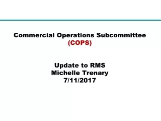 Commercial Operations Subcommittee  (COPS) Update to RMS Michelle Trenary 7/11/2017