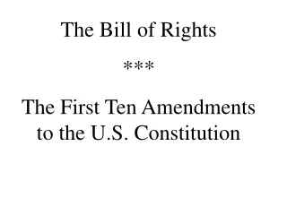 The Bill of Rights *** The First Ten Amendments to the U.S. Constitution