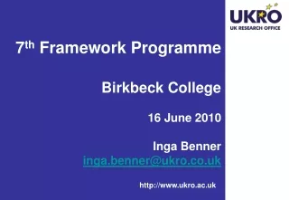 7 th  Framework Programme  Birkbeck College 16 June 2010 Inga Benner inga.benner@ukro.co.uk