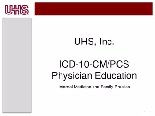 UHS, Inc. ICD-10-CM/PCS Physician Education  Internal Medicine and Family Practice