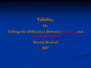 Validity, Or, Telling the Difference Between  Baloney  and  Credible Claims Martin Kozloff 2007