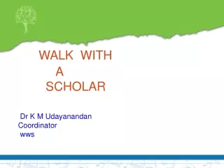 WALK  WITH             A         SCHOLAR  Dr K M Udayanandan Coordinator  wws