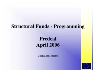 Structural Funds - Programming Predeal April 2006 Colm McClements