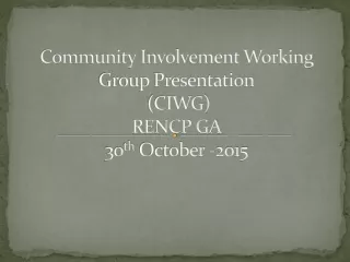 Community Involvement Working Group Presentation  (CIWG) RENCP GA  30 th  October -2015