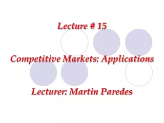 Lecture # 15 Competitive Markets: Applications Lecturer: Martin Paredes