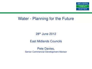 Water - Planning for the Future 28 th  June 2012 East Midlands Councils Pete Davies,