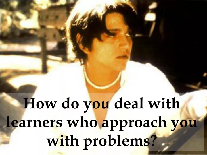 how do you deal with learners who approach