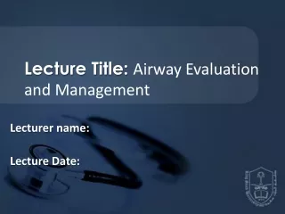 Lecture Title:  Airway Evaluation and Management