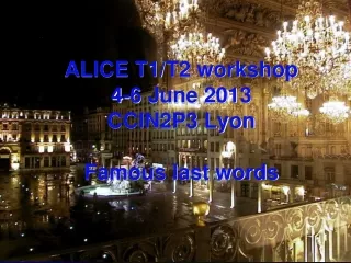 ALICE T1/T2 workshop  4-6 June 2013 CCIN2P3 Lyon Famous last words