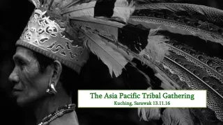 The Asia Pacific Tribal Gathering Kuching, Sarawak 13.11.16