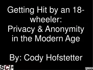 Getting Hit by an 18-wheeler: Privacy &amp; Anonymity in the Modern Age By: Cody Hofstetter