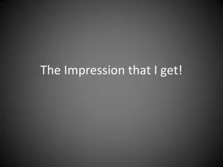 The Impression that I get!