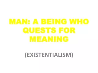 MAN: A BEING WHO QUESTS FOR MEANING