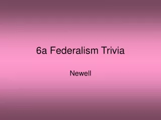 6a Federalism Trivia