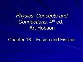 Physics: Concepts and Connections , 4 th  ed.,  Art Hobson Chapter 16 – Fusion and Fission