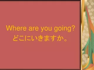 Where are you going? どこにいきますか。
