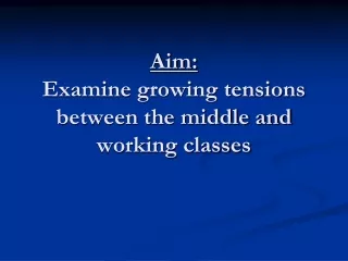 Aim: Examine growing tensions between the middle and working classes