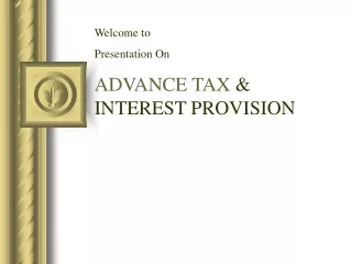 Welcome to  Presentation On ADVANCE TAX  &amp; INTEREST PROVISION