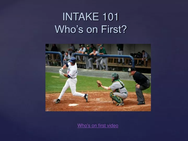intake 101 who s on first