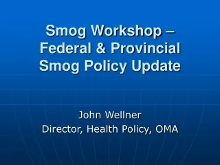 Smog Workshop –  Federal &amp; Provincial  Smog Policy Update