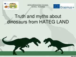 ARON DENSUSIANU SCHOOL  HATEG - ROMANIA Truth and myths about dinosaurs from HATEG LAND