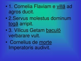 1. Cornelia Flaviam e  vill?  ad agros ducit. 2.Servus molestus dominum  tog?  arripit.